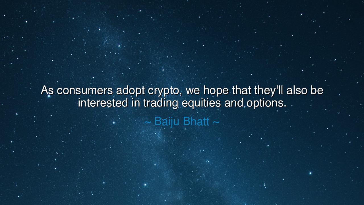 As consumers adopt crypto, we hope that they'll also be