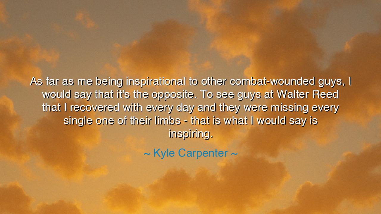 As far as me being inspirational to other combat-wounded guys, I