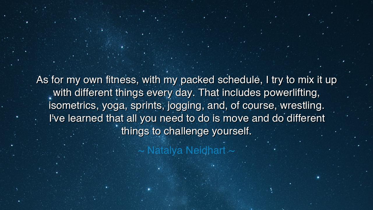 As for my own fitness, with my packed schedule, I try to mix it