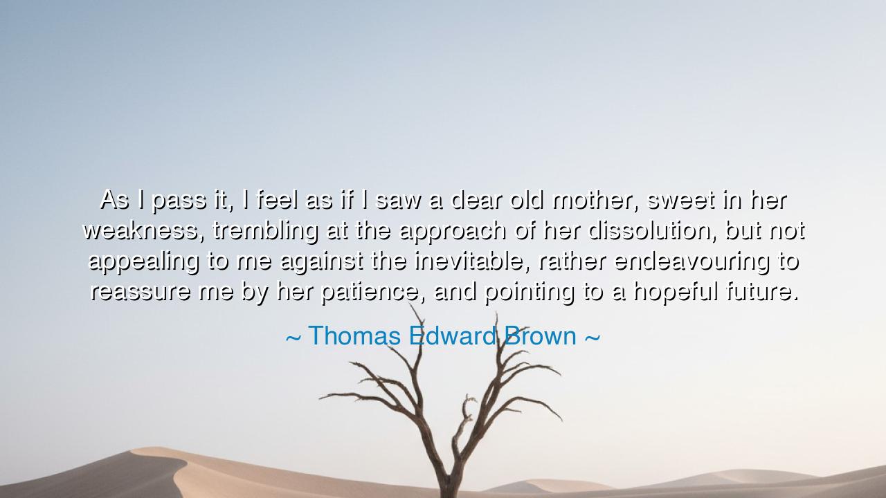 As I pass it, I feel as if I saw a dear old mother, sweet in her