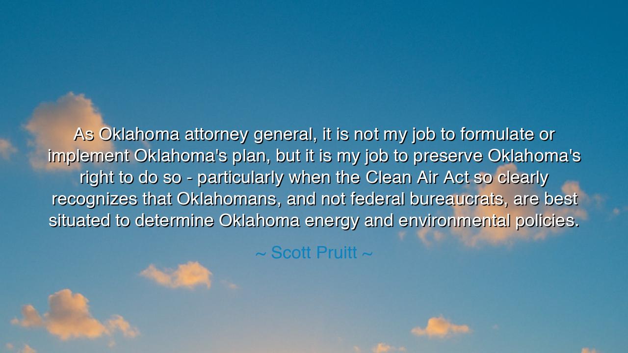 As Oklahoma attorney general, it is not my job to formulate or