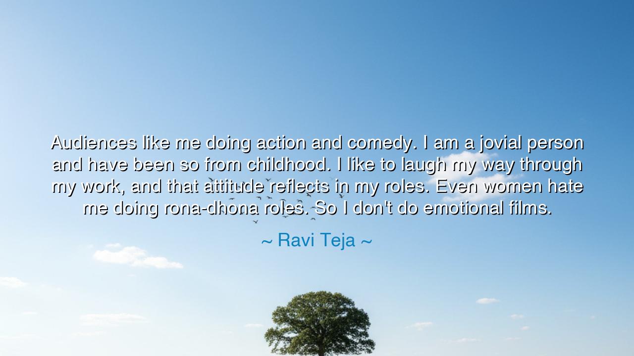 Audiences like me doing action and comedy. I am a jovial person