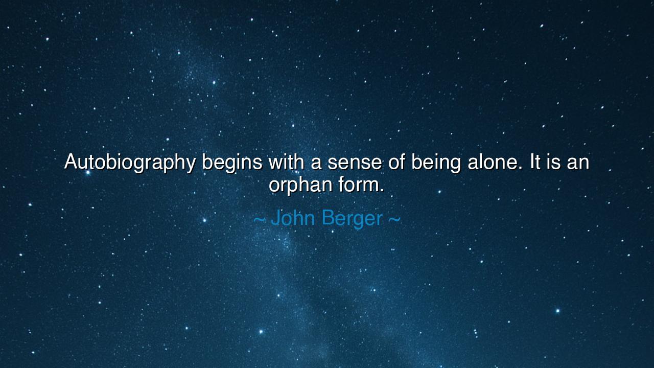 Autobiography begins with a sense of being alone. It is an orphan