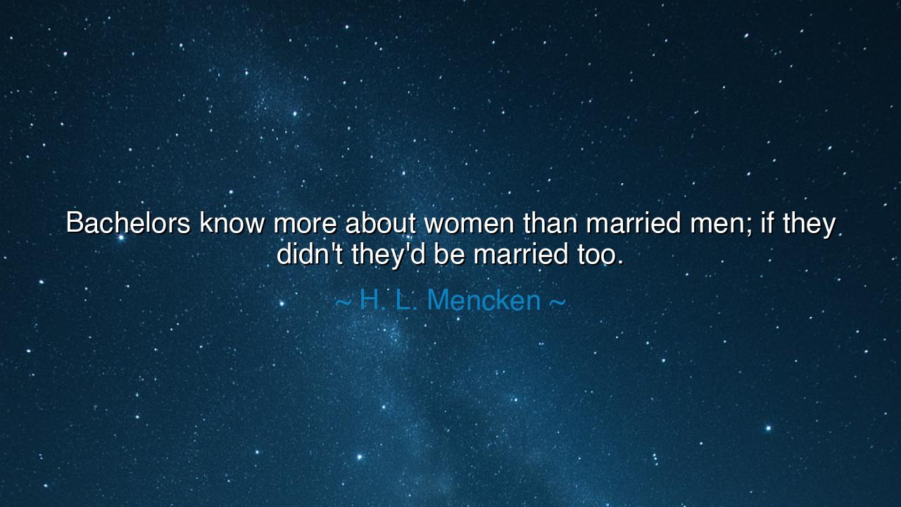 Bachelors know more about women than married men; if they didn't