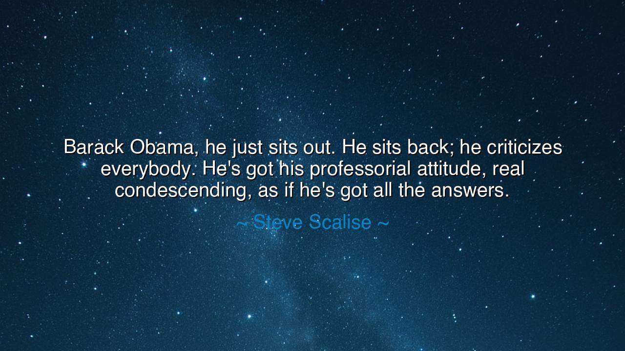 Barack Obama, he just sits out. He sits back; he criticizes