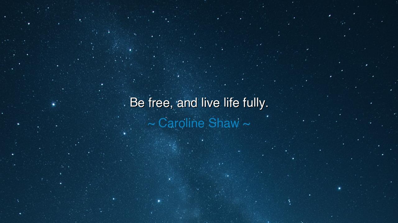 Be free, and live life fully.