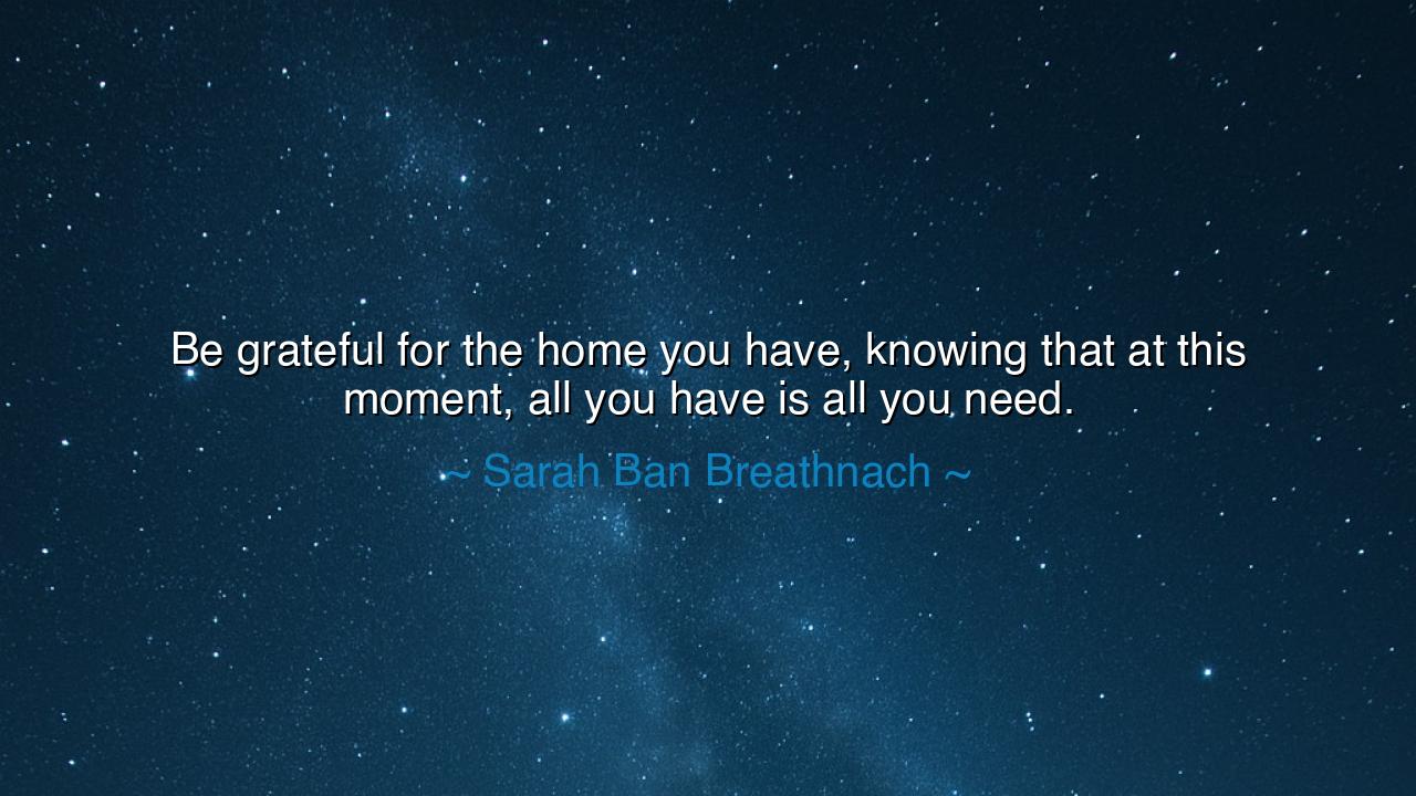 Be grateful for the home you have, knowing that at this moment