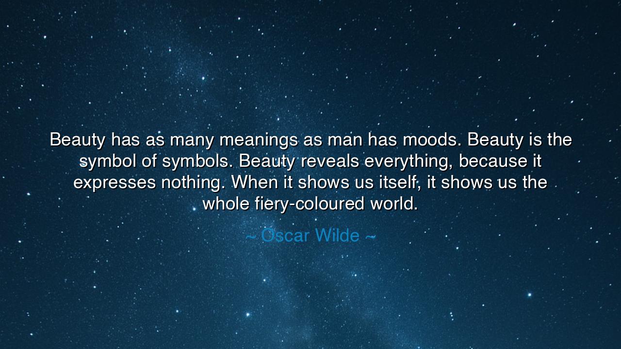 Beauty has as many meanings as man has moods. Beauty is the