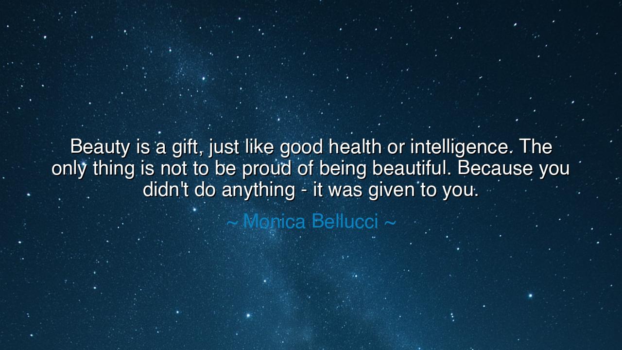 Beauty is a gift, just like good health or intelligence. The only