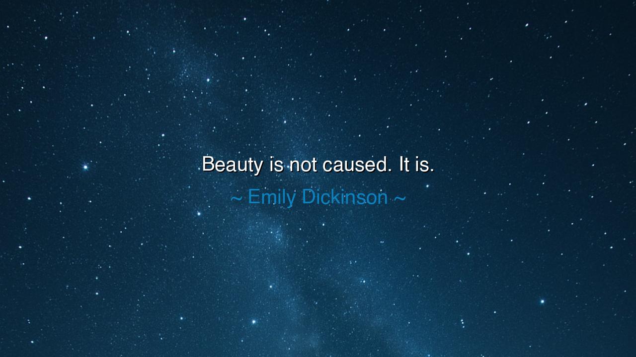 Beauty is not caused. It is.
