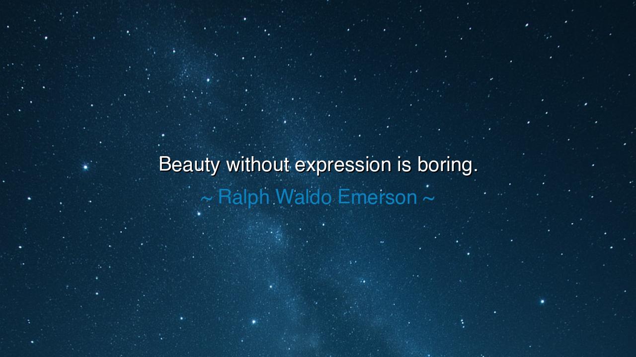 Beauty without expression is boring.