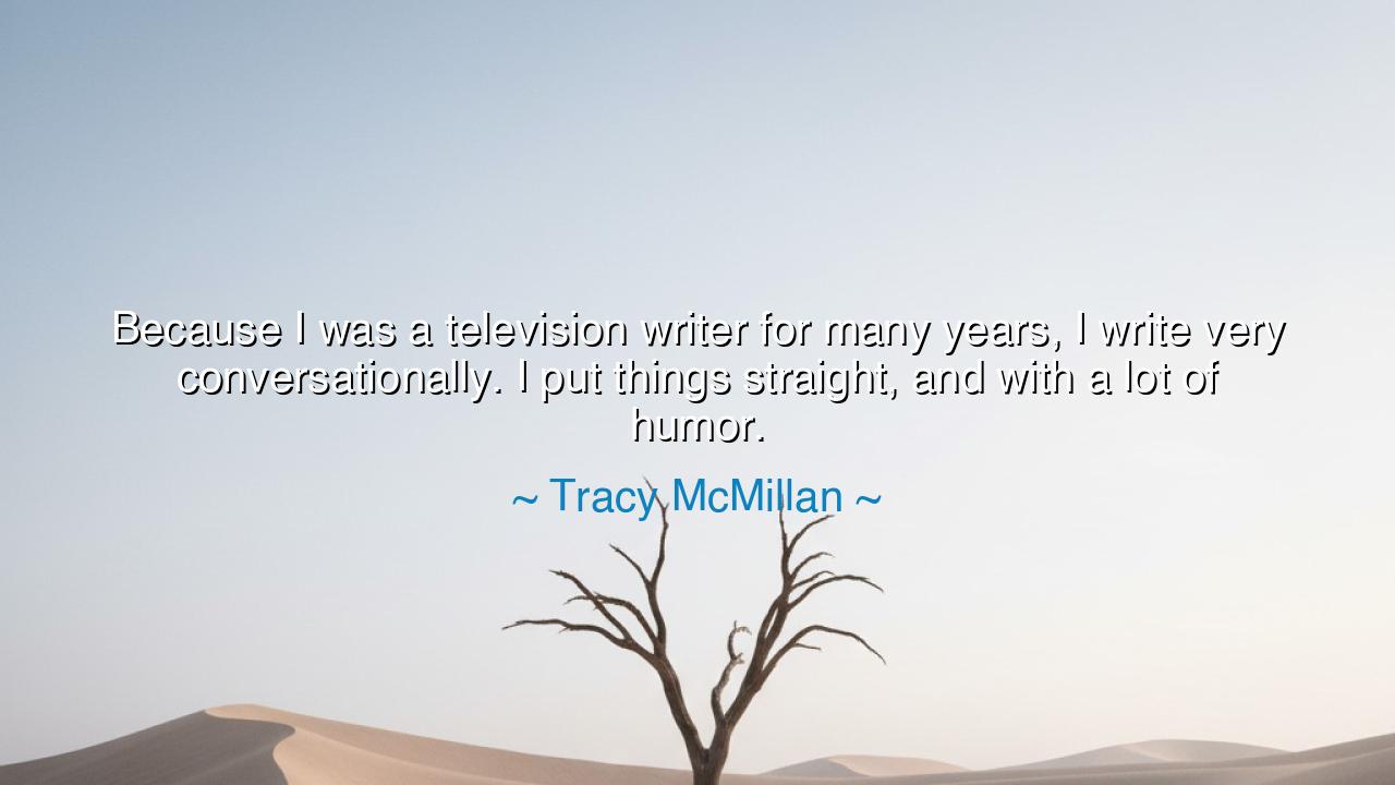 Because I was a television writer for many years, I write very