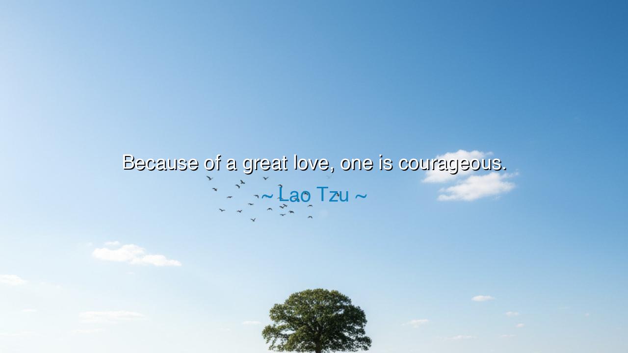 Because of a great love, one is courageous.