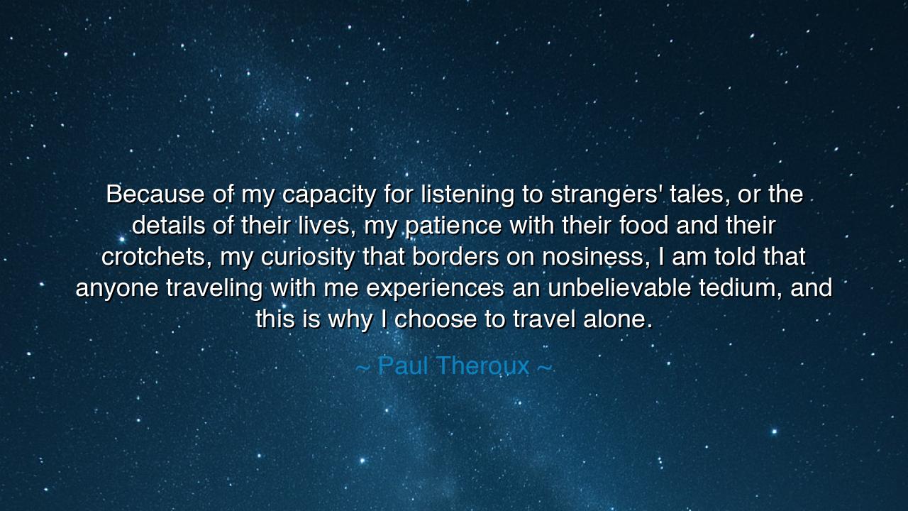 Because of my capacity for listening to strangers' tales, or the