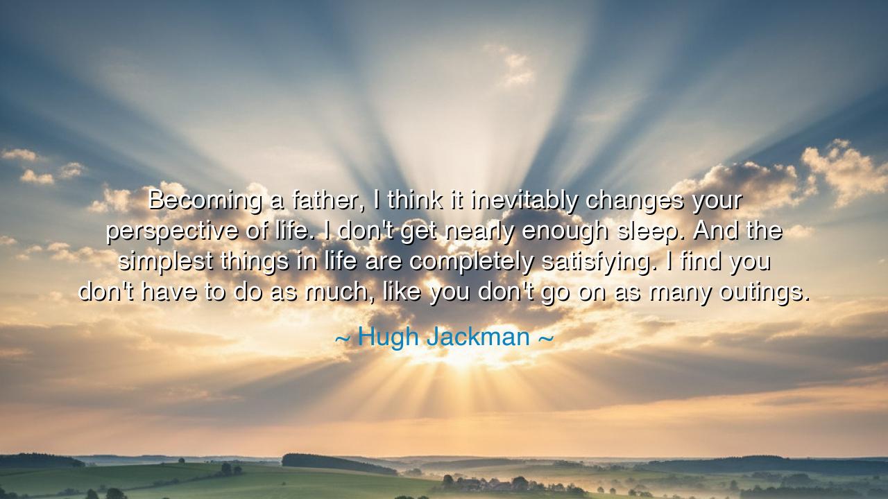 Becoming a father, I think it inevitably changes your