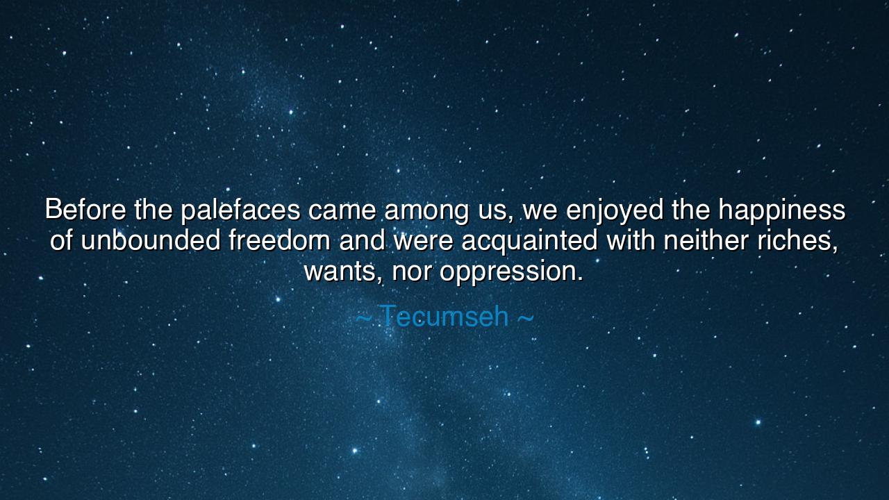 Before the palefaces came among us, we enjoyed the happiness of