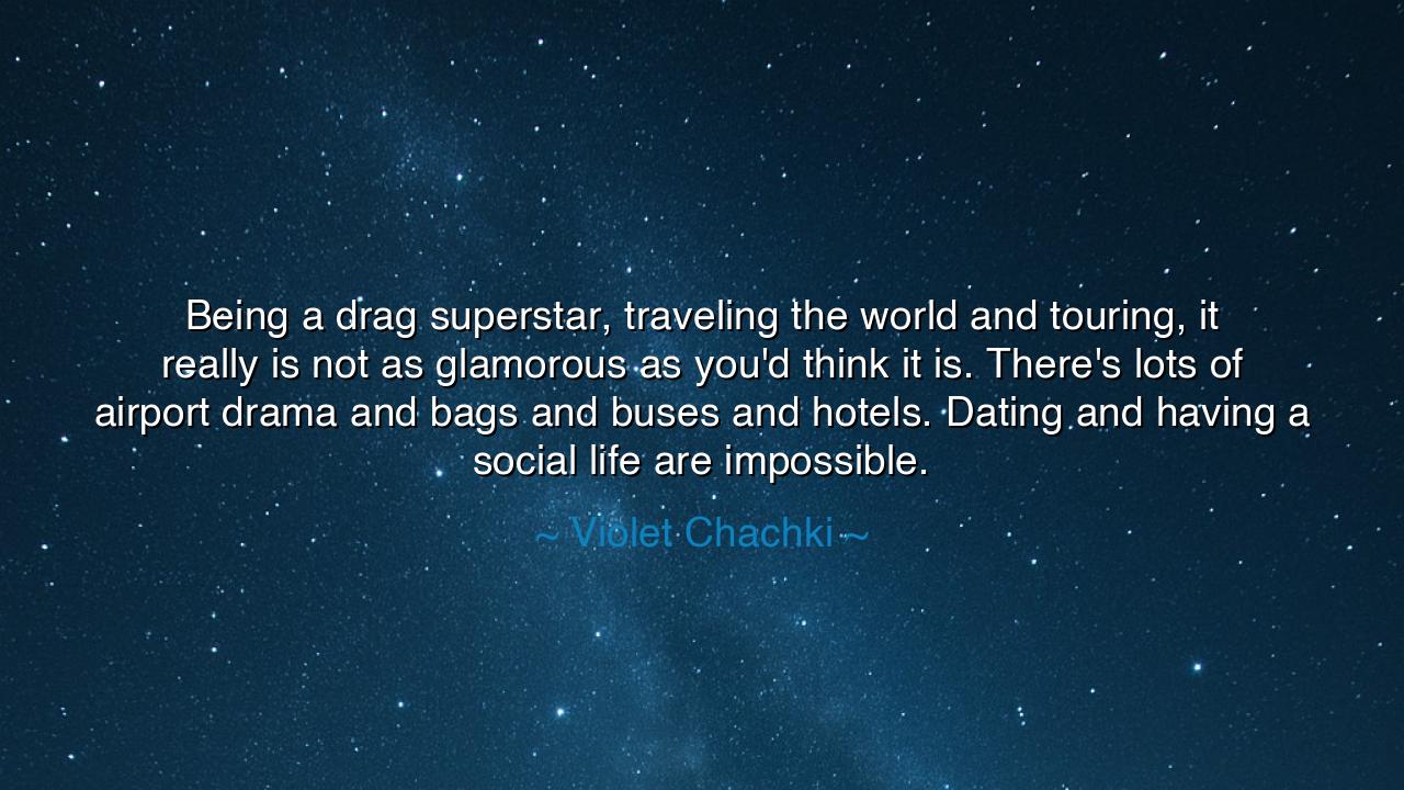 Being a drag superstar, traveling the world and touring, it