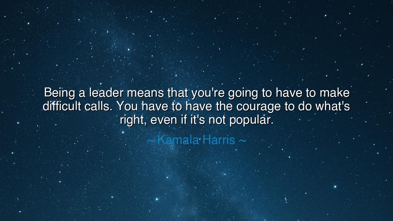 Being a leader means that you're going to have to make difficult