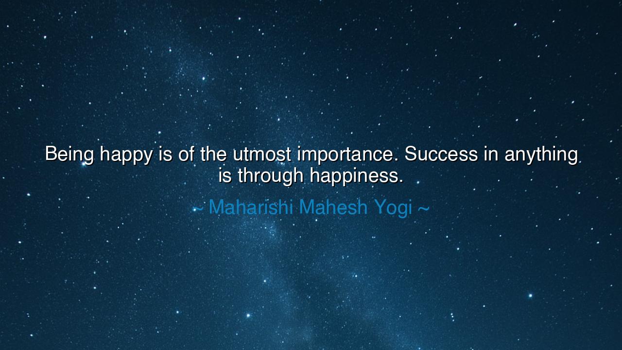 Being happy is of the utmost importance. Success in anything is