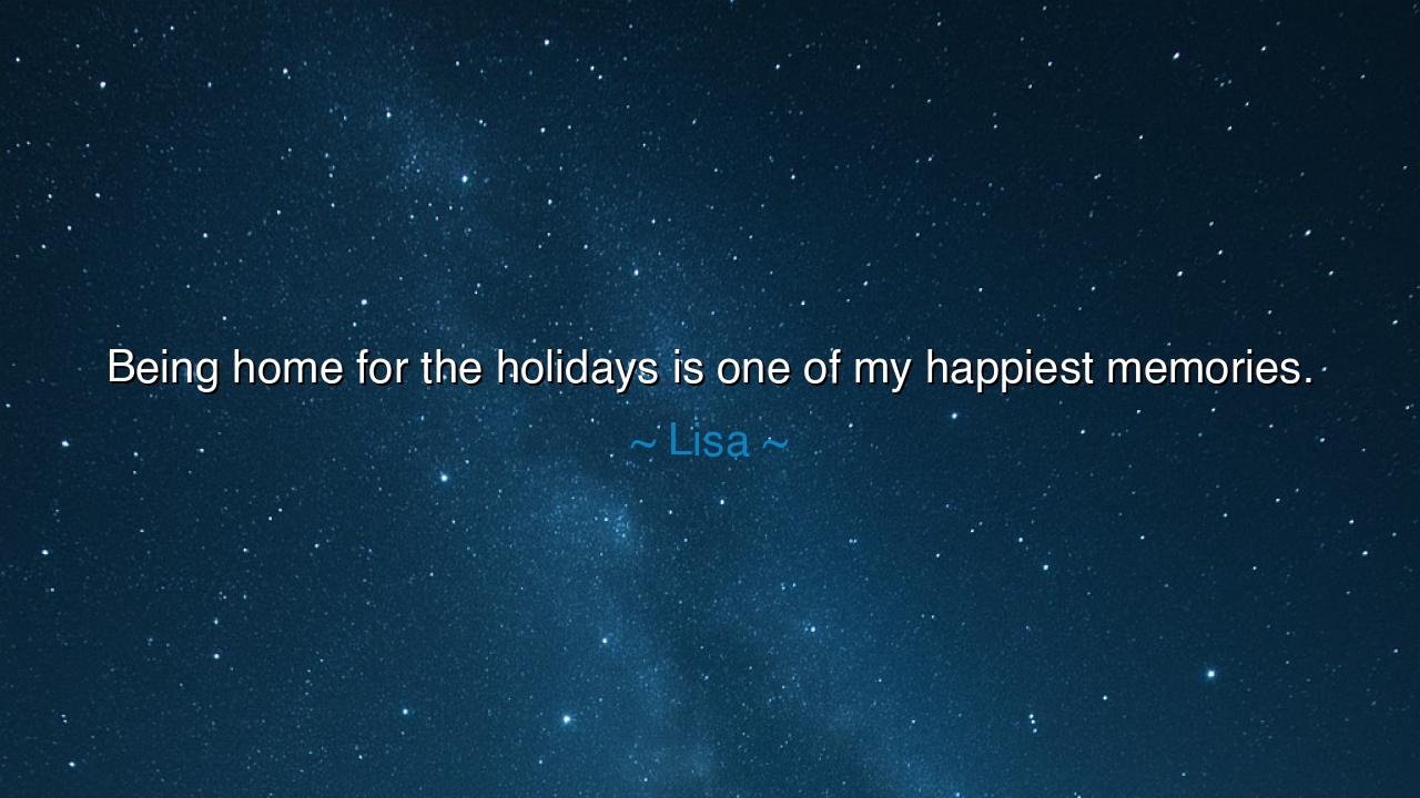 Being home for the holidays is one of my happiest memories.