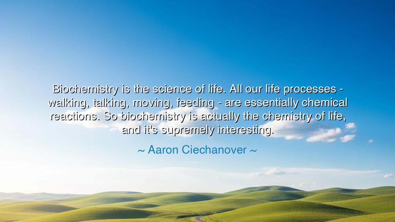 Biochemistry is the science of life. All our life processes -
