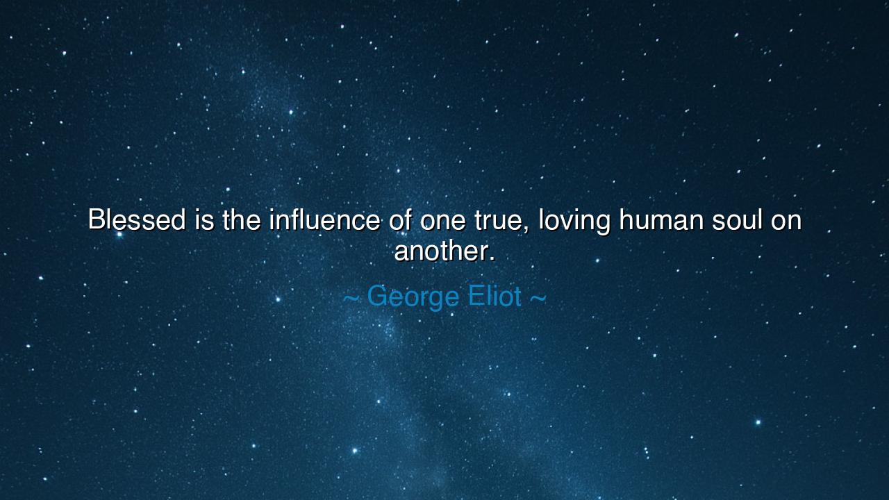 Blessed is the influence of one true, loving human soul on