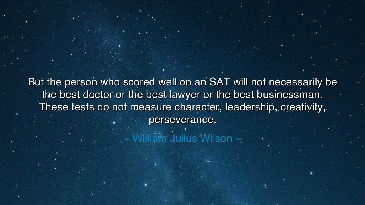 But the person who scored well on an SAT will not necessarily be