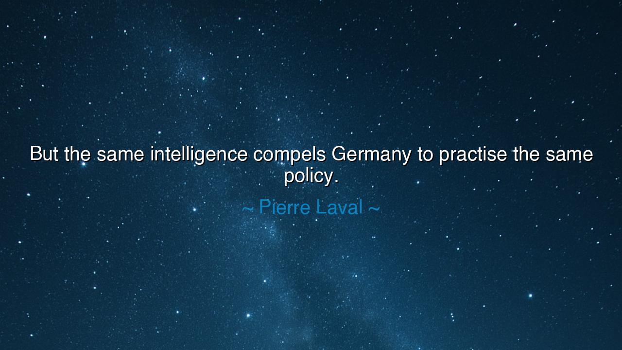 But the same intelligence compels Germany to practise the same