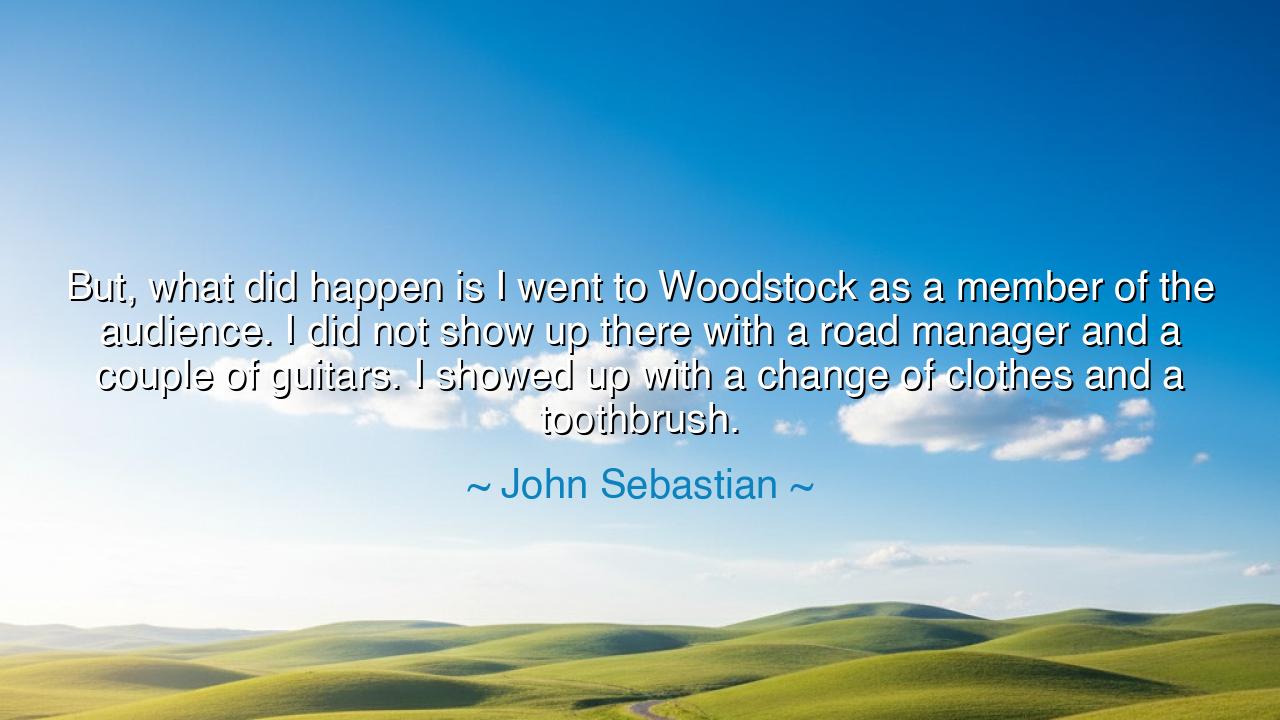 But, what did happen is I went to Woodstock as a member of the
