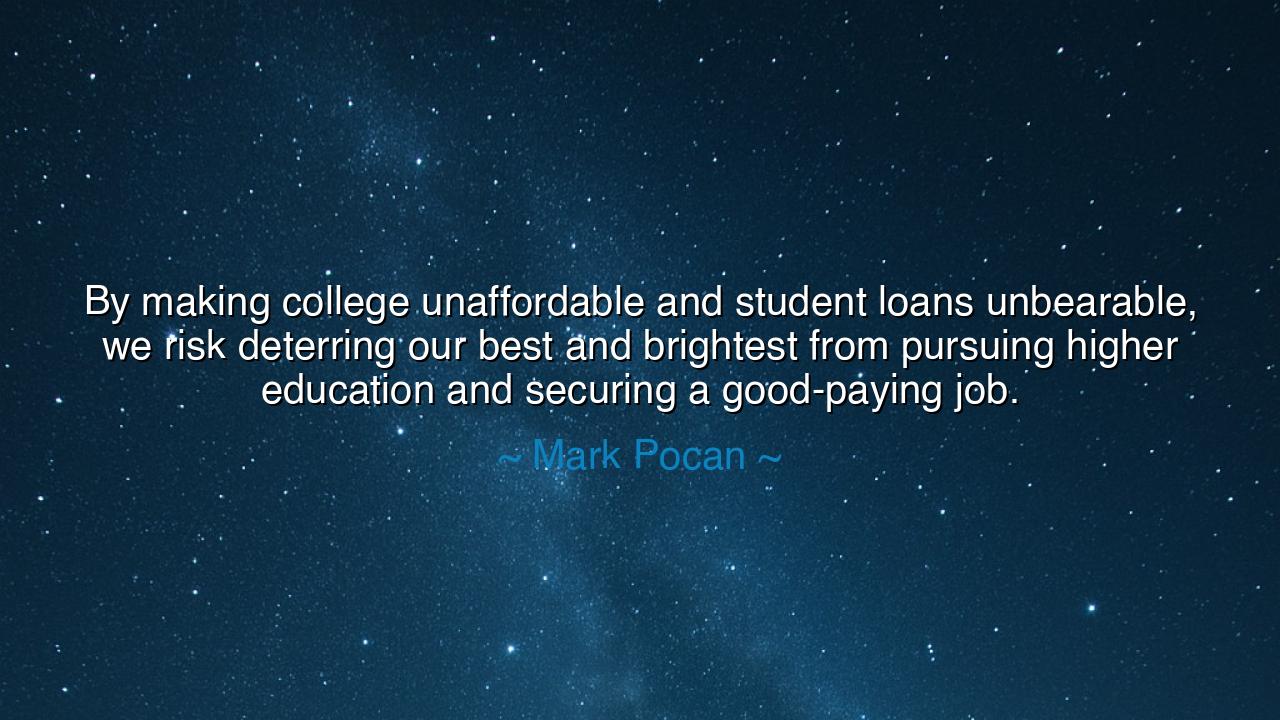 By making college unaffordable and student loans unbearable, we