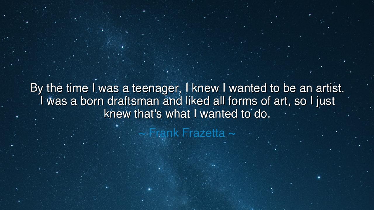 By the time I was a teenager, I knew I wanted to be an artist. I