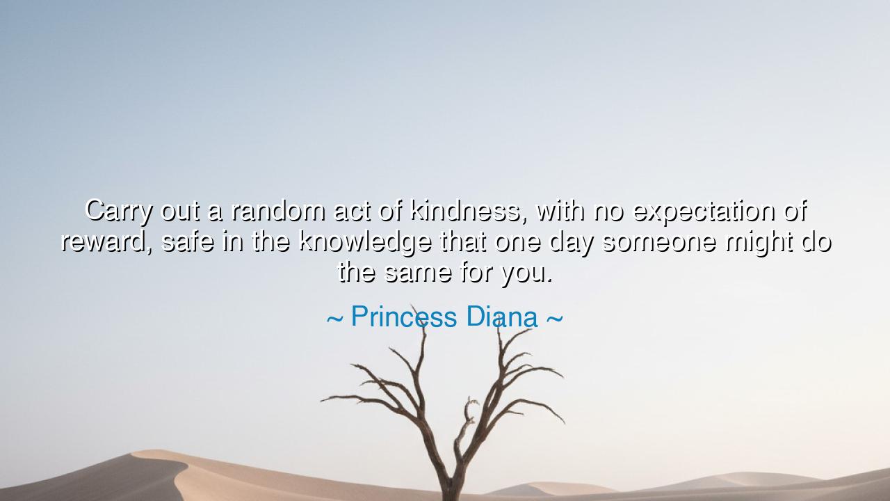 Carry out a random act of kindness, with no expectation of
