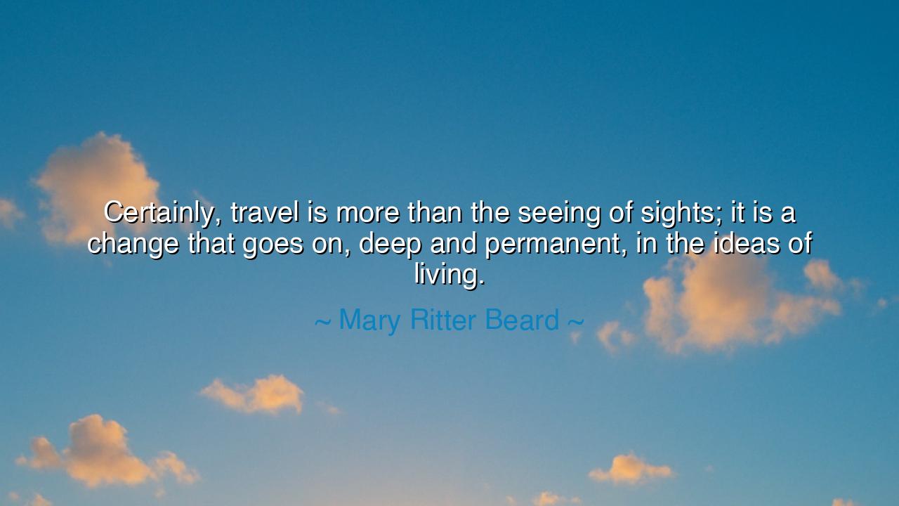 Certainly, travel is more than the seeing of sights; it is a