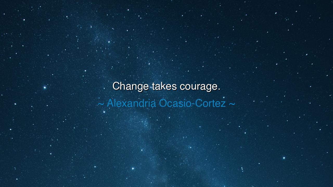 Change takes courage.