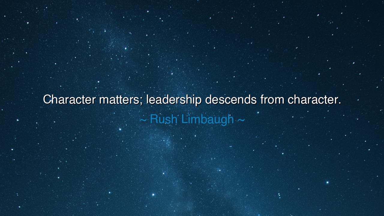 Character matters; leadership descends from character.
