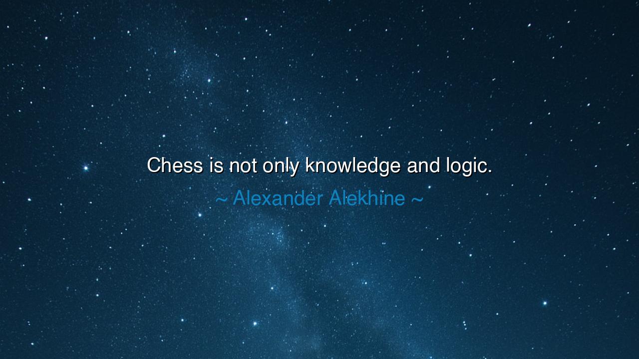 Chess is not only knowledge and logic.