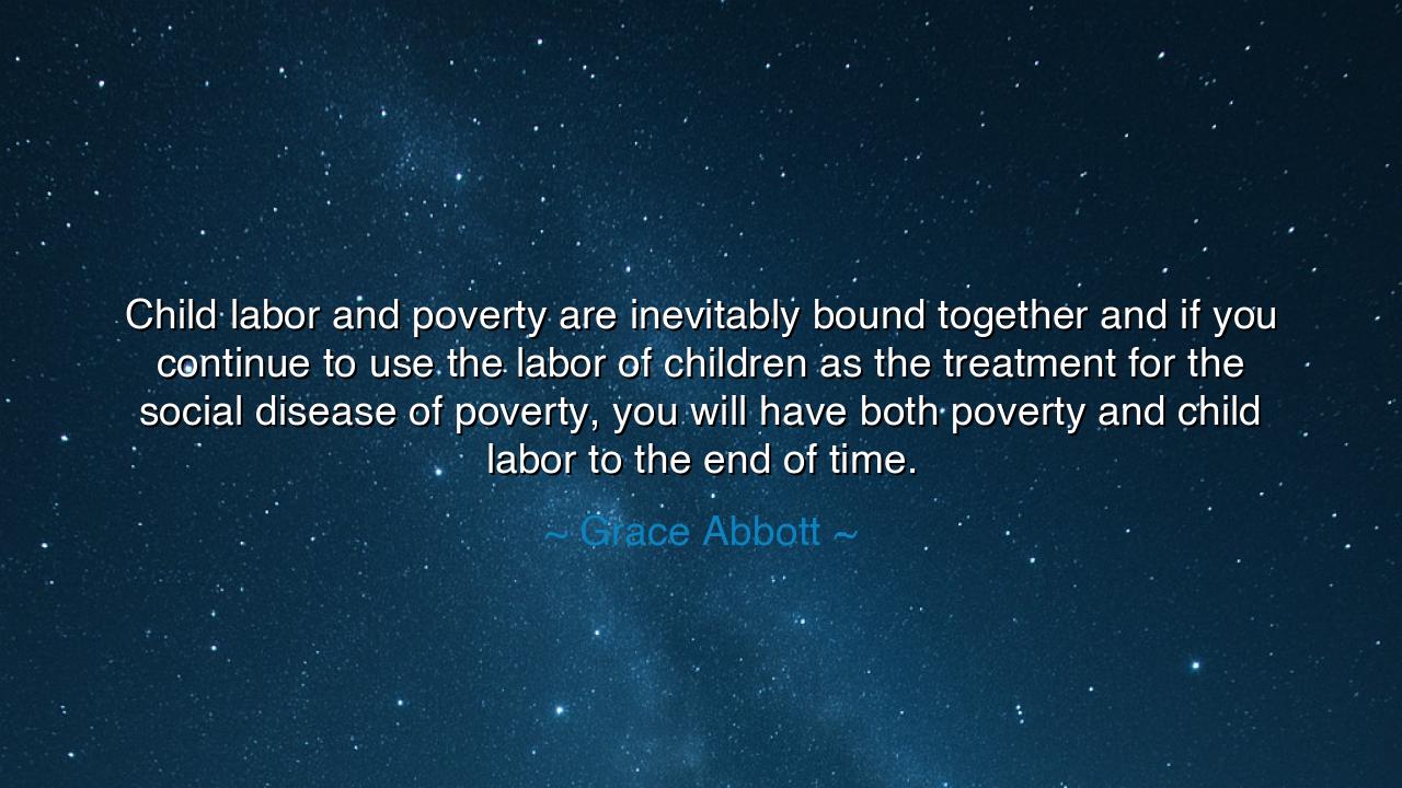 Child labor and poverty are inevitably bound together and if you