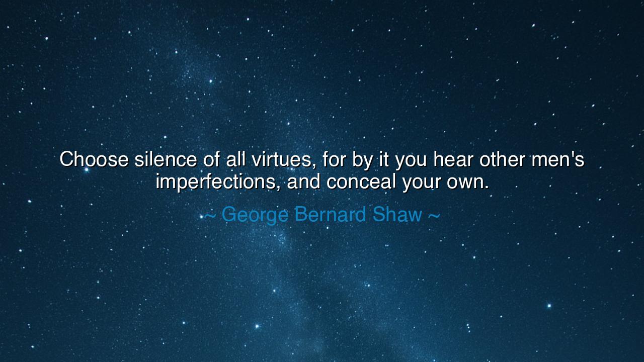 Choose silence of all virtues, for by it you hear other men's