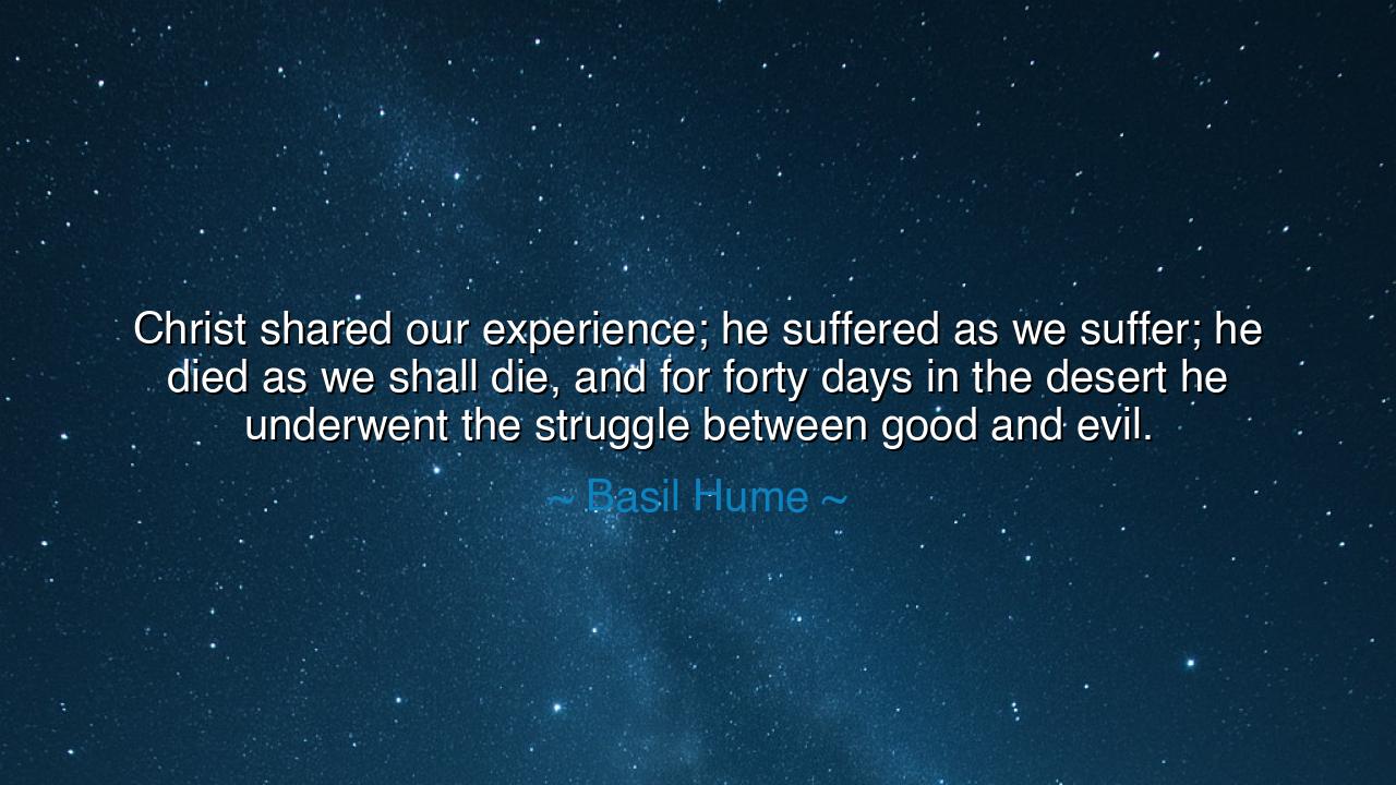 Christ shared our experience; he suffered as we suffer; he died