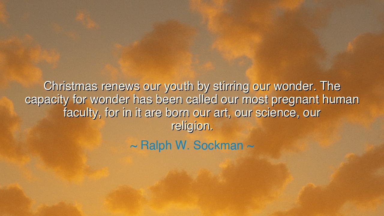 Christmas renews our youth by stirring our wonder. The capacity