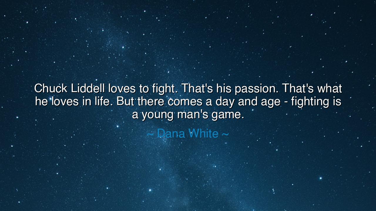 Chuck Liddell loves to fight. That's his passion. That's what he