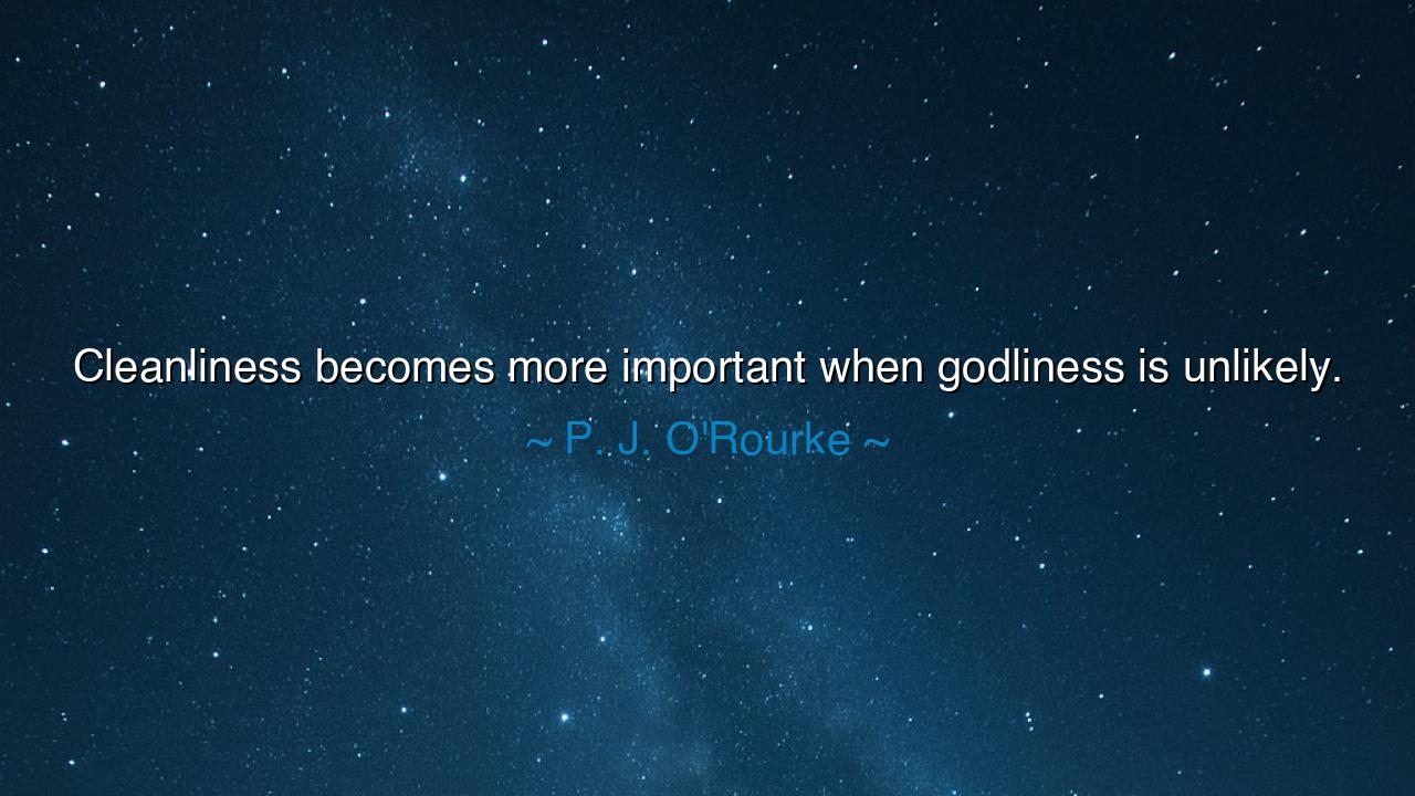 Cleanliness becomes more important when godliness is unlikely.