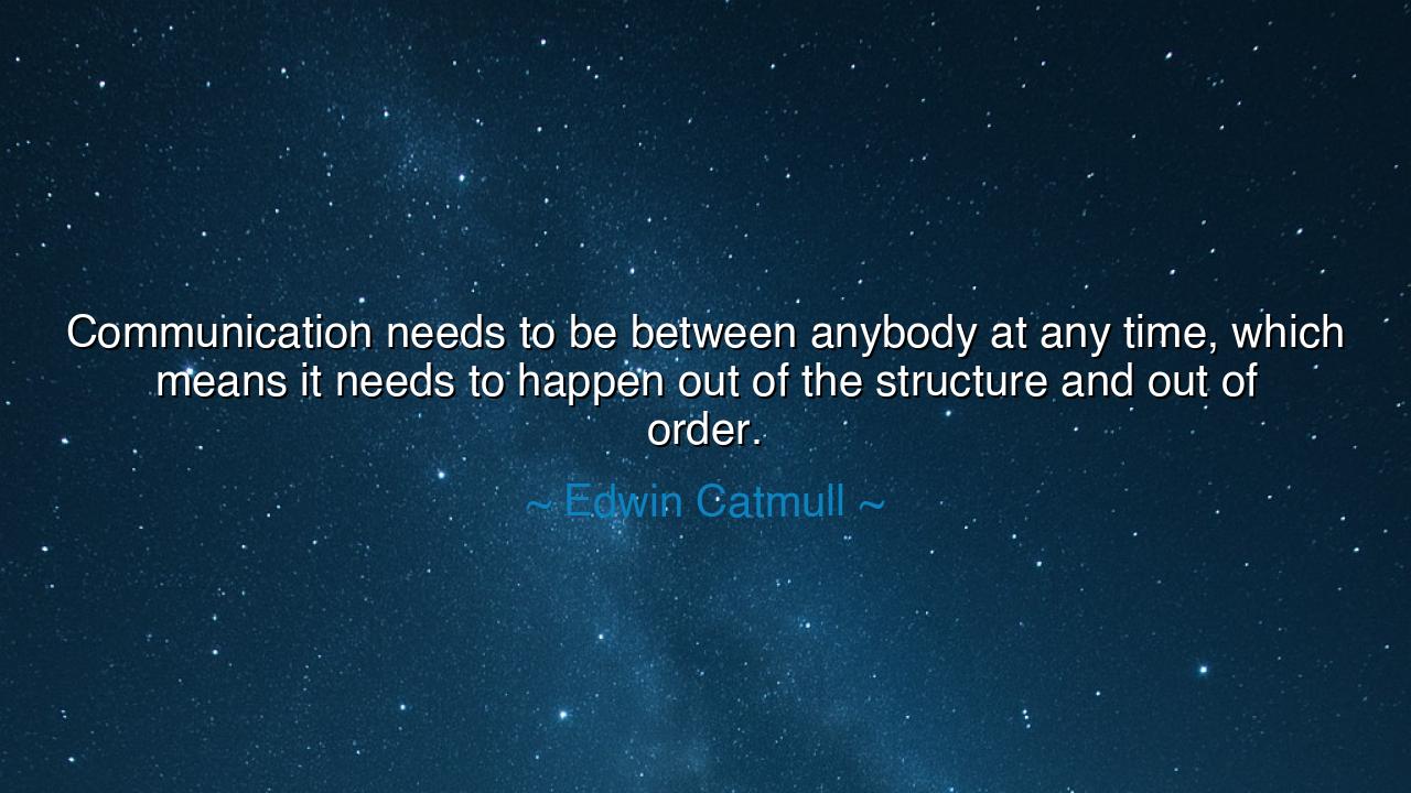Communication needs to be between anybody at any time, which