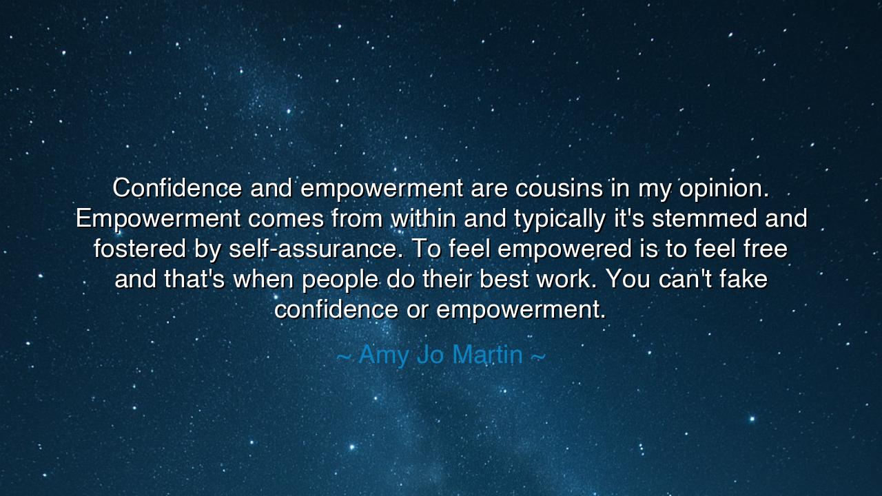 Confidence and empowerment are cousins in my opinion. Empowerment