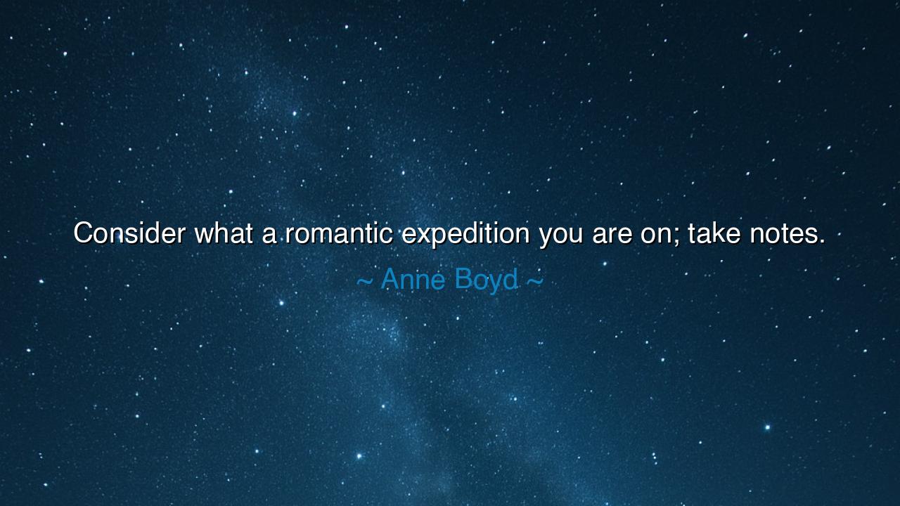 Consider what a romantic expedition you are on; take notes.