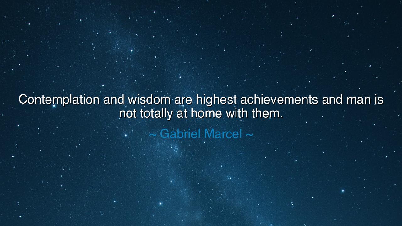 Contemplation and wisdom are highest achievements and man is not