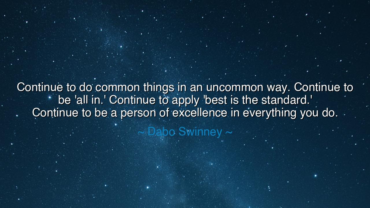 Continue to do common things in an uncommon way. Continue to be