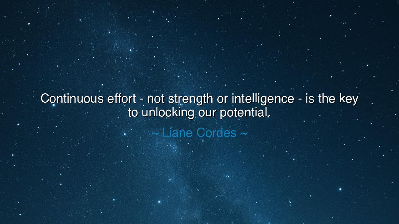Continuous effort - not strength or intelligence - is the key to
