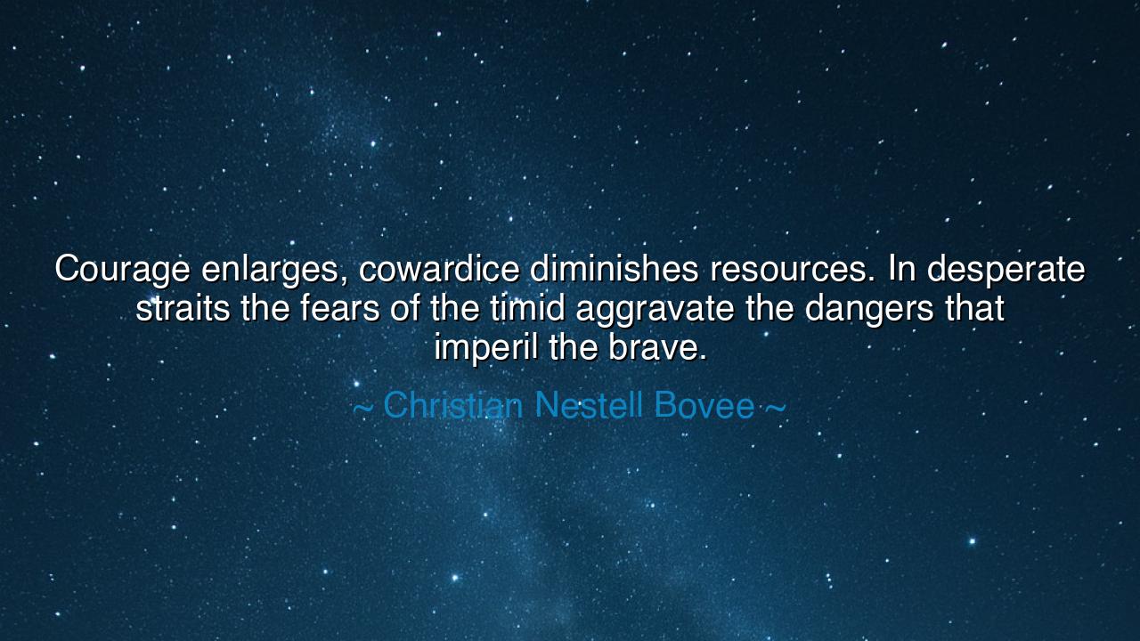 Courage enlarges, cowardice diminishes resources. In desperate