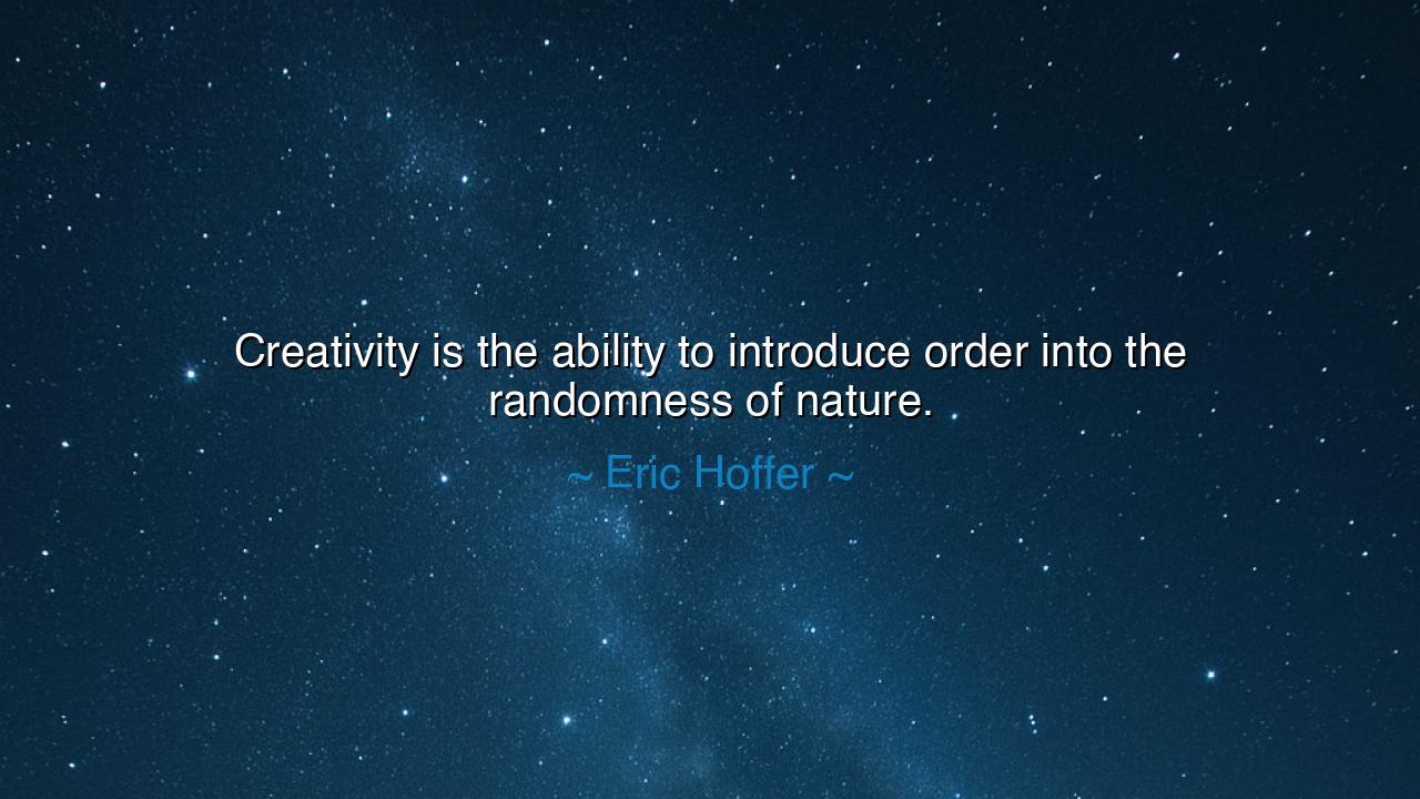 Creativity is the ability to introduce order into the randomness